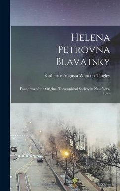 Helena Petrovna Blavatsky: Foundress of the Original Theosophical Society in New York, 1875 - Augusta Westcott Tingley, Katherine