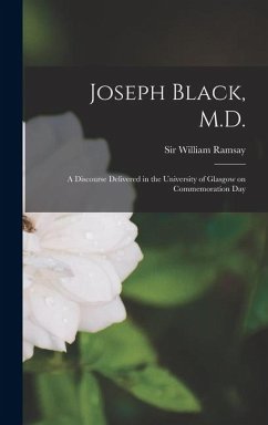 Joseph Black, M.D.; a Discourse Delivered in the University of Glasgow on Commemoration Day - Ramsay William