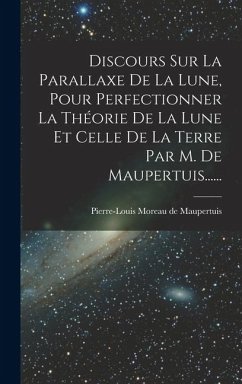 Cover Discours Sur La Parallaxe De La Lune, Pour Perfectionner La Théorie De La Lune Et Celle De La Terre Par M. De Maupertuis......