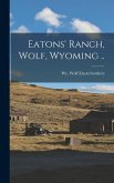 Eatons' Ranch, Wolf, Wyoming ..