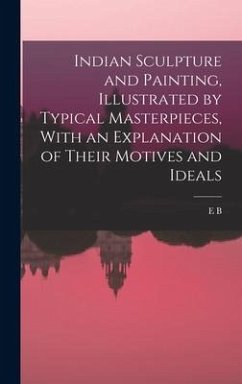 Indian Sculpture and Painting, Illustrated by Typical Masterpieces, With an Explanation of Their Motives and Ideals - Havell, Ernest Binfield