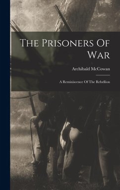 The Prisoners Of War: A Reminiscence Of The Rebellion - McCowan, Archibald