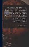 An Appeal to the British Nation on the Humanity and Policy of Forming a National Institution