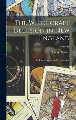 The Witchcraft Delusion in New England: Its Rise, Progress, and Termination.; Volume III - Mather, Cotton