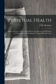 Perpetual Health: How to Secure a New Lease of Life by the Exercise of Will Power in Following Out the Combined &quote;Cantani-Schroth&quote; Cure