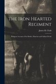 The Iron Hearted Regiment: Being an Account of the Battles, Marches and Gallant Deeds