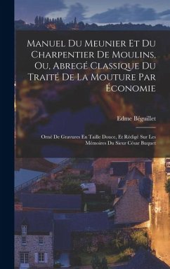 Cover Manuel Du Meunier Et Du Charpentier De Moulins, Ou, Abregé Classique Du Traité De La Mouture Par Économie: Orné De Gravures En Taille Douce, Et Rédigé