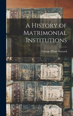 A History of Matrimonial Institutions - Howard, George Elliott