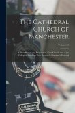The Cathedral Church of Manchester: A Short History and Description of the Church and of the Collegiate Buildings Now Known As Chetham's Hospital; Vol
