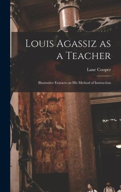 Louis Agassiz as a Teacher; Illustrative Extracts on his Method of Instruction - Cooper, Lane