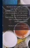Notice Historique Sur Les Manufactures Impériales De Tapisseries Des Gobelins Et De Tapis De La Savonnerie, Précédée Du Catalogue Des Tapisseries Qui Y Sont Exposées