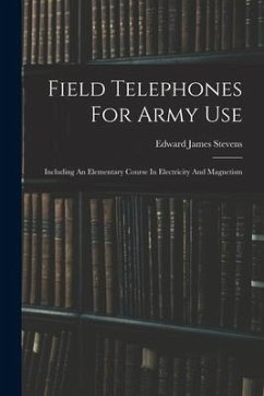 Field Telephones For Army Use: Including An Elementary Course In Electricity And Magnetism - Stevens, Edward James