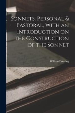 Sonnets, Personal & Pastoral, With an Introduction on the Construction of the Sonnet - Dowsing, William