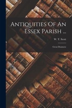 Antiquities Of An Essex Parish ...: Great Dunmow - Scott, W. T.