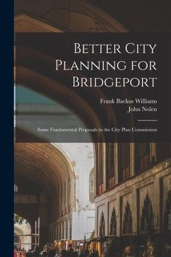 Better City Planning for Bridgeport: Some Fundamental Proposals to the City Plan Commission - Williams, Frank Backus; Nolen, John