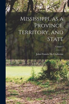 Mississippi, as a Province, Territory, and State; Volume I - Claiborne, John Francis Ha Mississippi, as a Province, Territory, and State; Volume I - Claiborne, John Francis Ha