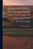 A Second Series of the Manners and Customs of the Ancient Egyptians
