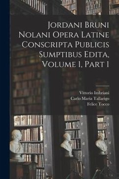 Jordani Bruni Nolani Opera Latine Conscripta Publicis Sumptibus Edita, Volume 1, part 1 - Tallarigo, Carlo Maria; Tocco, Felice; Imbriani, Vittorio