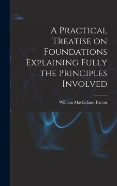 A Practical Treatise on Foundations Explaining Fully the Principles Involved - Patton, William Macfarland