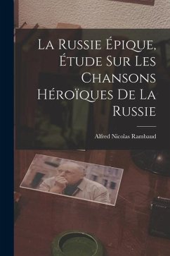 La Russie Épique, étude sur les Chansons Héroïques de la Russie - Rambaud, Alfred Nicolas