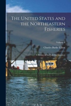 The United States and the Northeastern Fisheries: A History of the Fisheries Question; Volume 8 - Elliott, Charles Burke