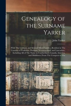 Genealogy of the Surname Yarker: With The Leyburn, and Several Allied Families, Resident in The Counties of Yorkshire, Durham, Westmoreland, and Lanca - Yarker, John