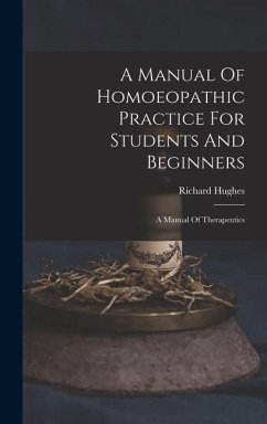 A Manual Of Homoeopathic Practice For Students And Beginners: A Manual Of Therapeutics - Hughes, Richard