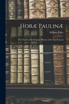 Horæ Paulinæ: The Ttruth of the Scripture History of St. Paul Evinced - Paley, William