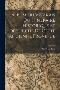 Album du Vivarais ou Itinéraire Historique et Descriptif de Cette Ancienne Province - Boys, Albert Du