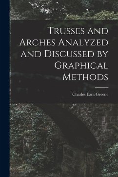 Trusses and Arches Analyzed and Discussed by Graphical Methods - Greene, Charles Ezra Trusses and Arches Analyzed and Discussed by Graphical Methods - Greene, Charles Ezra