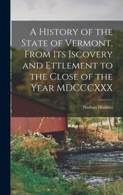 A History of the State of Vermont, From its Iscovery and Ettlement to the Close of the Year MDCCCXXX - Hoskins, Nathan