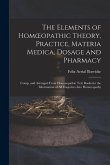 The Elements of Homoeopathic Theory, Practice, Materia Medica, Dosage and Pharmacy: Comp. and Arranged From Homoeopathic Text Books for the Informatio
