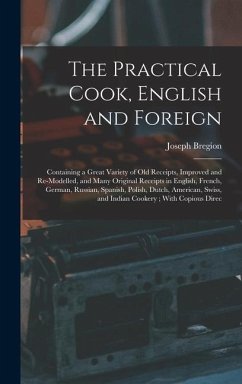 The Practical Cook, English and Foreign: Containing a Great Variety of Old Receipts, Improved and Re-Modelled, and Many Original Receipts in English, - Bregion, Joseph