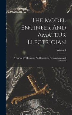 The Model Engineer And Amateur Electrician: A Journal Of Mechanics And Electricity For Amateurs And Students; Volume 4 - Anonymous
