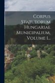 Corpus Statutorum Hungariae Municipalium, Volume 1...