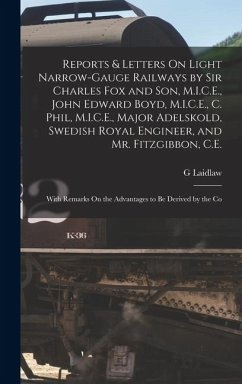 Reports & Letters On Light Narrow-Gauge Railways by Sir Charles Fox and Son, M.I.C.E., John Edward Boyd, M.I.C.E., C. Phil, M.I.C.E., Major Adelskold, Swedish Royal Engineer, and Mr. Fitzgibbon, C.E. - Laidlaw, G.