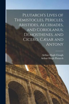 Plutarch's Lives of Themistocles, Pericles, Aristides, Alcibiades, and Coriolanus, Demosthenes, and Cicero, Cæsar and Antony - Clough, Arthur Hugh; Plutarch, Arthur Hugh