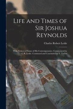 Life and Times of Sir Joshua Reynolds: With Notices of Some of His Contemporaries. Commenced by C.R. Leslie. Continued and Concluded by T. Taylor - Leslie, Charles Robert