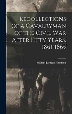 Recollections of a Cavalryman of the Civil War After Fifty Years, 1861-1865 - Hamilton, William Douglas