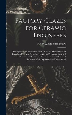 Factory Glazes for Ceramic Engineers: Arranged (on an Exhaustive Method) for the Heat of the Soft Porcelain Kiln And Including the Glazes Employed in - Rum Bellow, Henry Albert