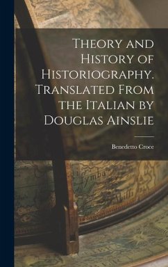 Theory and History of Historiography. Translated From the Italian by Douglas Ainslie - Croce, Benedetto