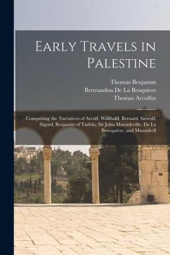 Early Travels in Palestine: Comprising the Narratives of Arculf, Willibald, Bernard, Sæwulf, Sigurd, Benjamin of Tudela, Sir John Maundeville, De - Wright, Thomas; Arculfus, Thomas; Bernard, Thomas