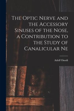 The Optic Nerve and the Accessory Sinuses of the Nose, a Contribution to the Study of Canalicular Ne - Onodi, Adolf