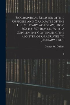 Biographical Register of the Officers and Graduates of the U. S. Military Academy, From 1802 to 1867. Rev. ed., With a Supplement Continuing the Regis - Cullum, George W.