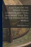 A Lecture On The Winds, Ocean Currents And Tides, And What They Tell Of The System Of The World
