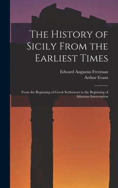 The History of Sicily From the Earliest Times: From the Beginning of Greek Settlement to the Beginning of Athenian Intervention - Freeman, Edward Augustus; Evans, Arthur
