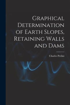 Graphical Determination of Earth Slopes, Retaining Walls and Dams - Prelini, Charles