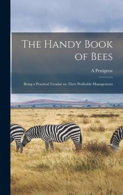 The Handy Book of Bees; Being a Practical Treatise on Their Profitable Management - Pettigrew, A.