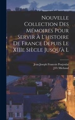 Nouvelle Collection des Mémoires Pour Servir à l'histoire de France Depuis le XIIIe Siècle Jusqu'à l - Michaud, J.