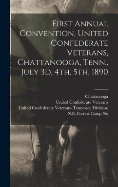 First Annual Convention, United Confederate Veterans, Chattanooga, Tenn., July 3d, 4th, 5th, 1890 - (Tenn )., Chattanooga; Veterans, United Confederate